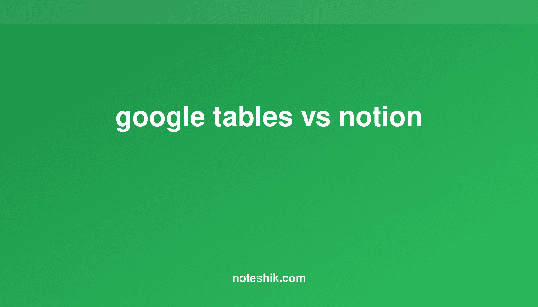 Google Tables vs Notion: Note-Taking Showdown