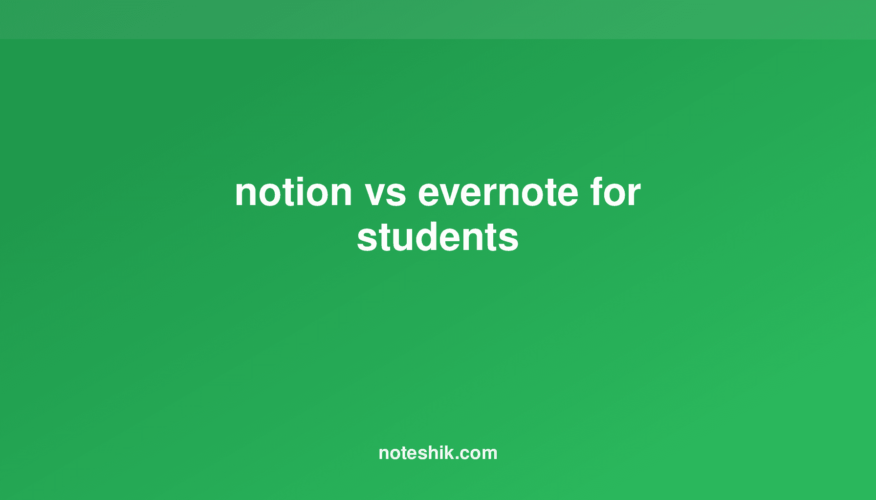 Notion vs Evernote for Students: Ultimate Comparison